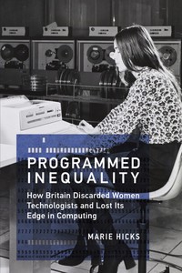 Programmed Inequality: How Britain Discarded Women Technologists and Lost its Edge in Computing