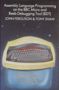 Assembly Language  Programming On The BBC Micro and Beeb Debugging Tool (BDT) John Ferguson & Tony Shaw