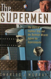 The Supermen: The Story of Seymour Cray and the Technical Wizards Behind the Supercomputer