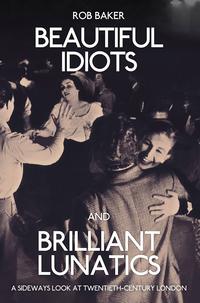 Beautiful Idiots and Brilliant Lunatics: A sideways look at twentieth century London