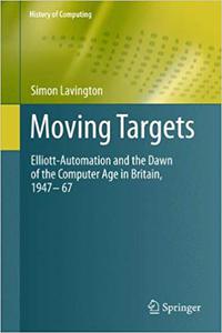 Moving Targets: Elliott-Automation and the Dawn of the Computer Age 1947-1967